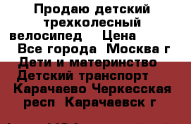 Продаю детский трехколесный велосипед. › Цена ­ 5 000 - Все города, Москва г. Дети и материнство » Детский транспорт   . Карачаево-Черкесская респ.,Карачаевск г.